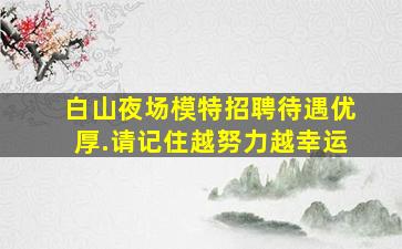 白山夜场模特招聘待遇优厚.请记住越努力越幸运